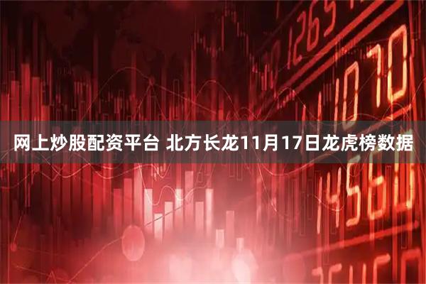 网上炒股配资平台 北方长龙11月17日龙虎榜数据