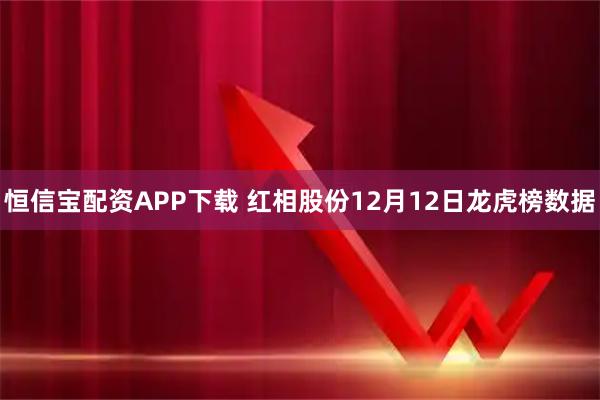 恒信宝配资APP下载 红相股份12月12日龙虎榜数据