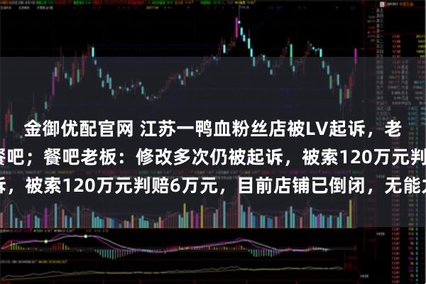 金御优配官网 江苏一鸭血粉丝店被LV起诉，老板称实际侵权系隔壁餐吧；餐吧老板：修改多次仍被起诉，被索120万元判赔6万元，目前店铺已倒闭，无能力赔付